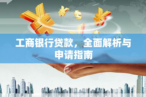 于田工商银行贷款，全面解析与申请指南