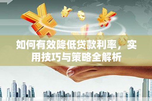 于田如何有效降低贷款利率，实用技巧与策略全解析