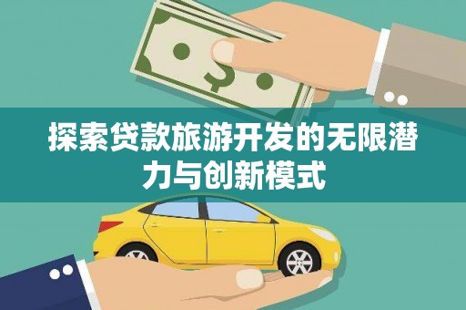 于田探索贷款旅游开发的无限潜力与创新模式