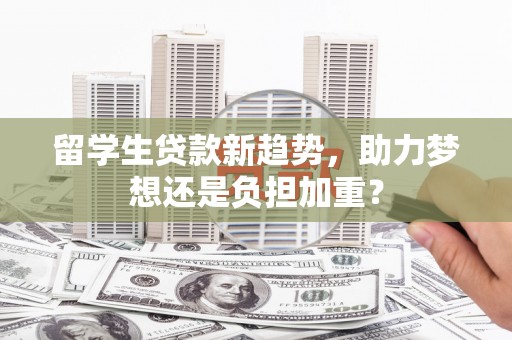 于田留学生贷款新趋势，助力梦想还是负担加重？
