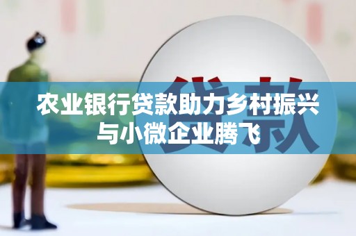 于田农业银行贷款助力乡村振兴与小微企业腾飞