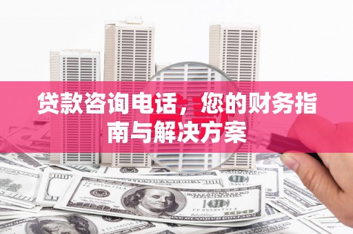 于田贷款咨询电话，您的财务指南与解决方案