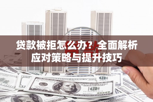 于田贷款被拒怎么办？全面解析应对策略与提升技巧