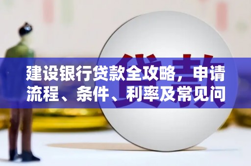 于田建设银行贷款全攻略，申请流程、条件、利率及常见问题解答