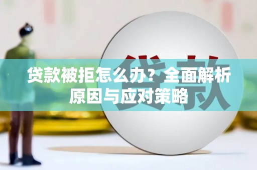 于田贷款被拒怎么办？全面解析原因与应对策略