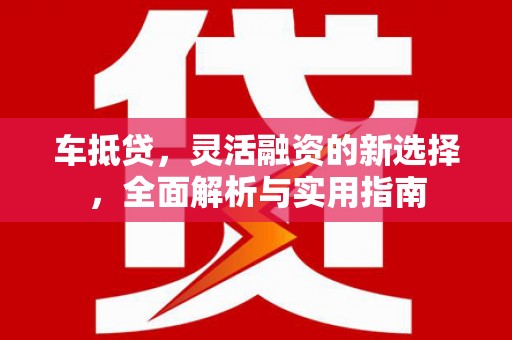 于田车抵贷，灵活融资的新选择，全面解析与实用指南