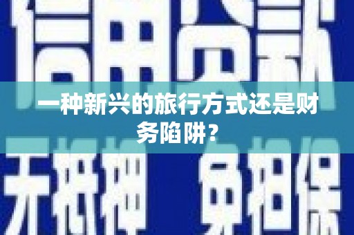 于田一种新兴的旅行方式还是财务陷阱？