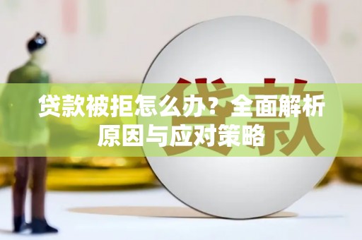 于田贷款被拒怎么办？全面解析原因与应对策略