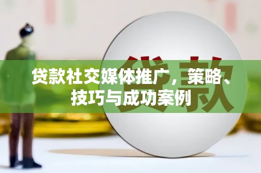 于田贷款社交媒体推广，策略、技巧与成功案例