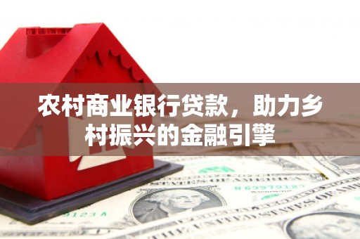 于田农村商业银行贷款，助力乡村振兴的金融引擎