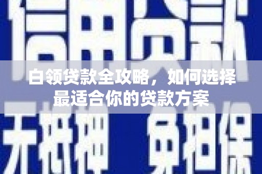 于田白领贷款全攻略，如何选择最适合你的贷款方案
