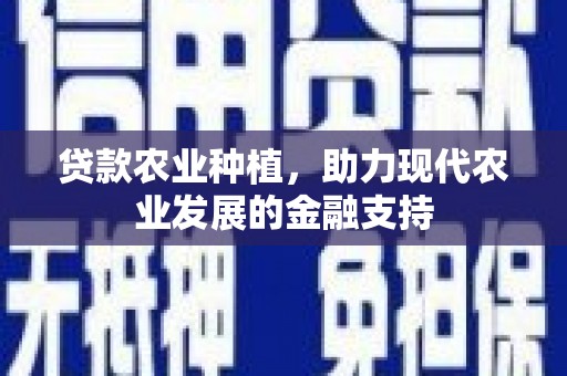 于田贷款农业种植，助力现代农业发展的金融支持