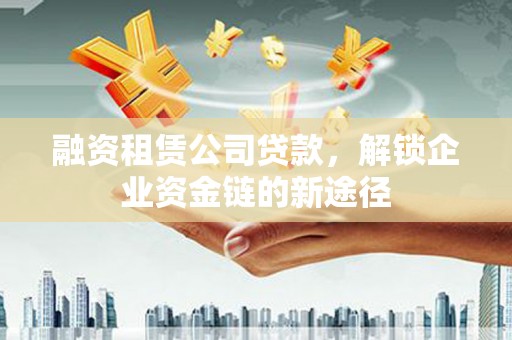 于田融资租赁公司贷款，解锁企业资金链的新途径